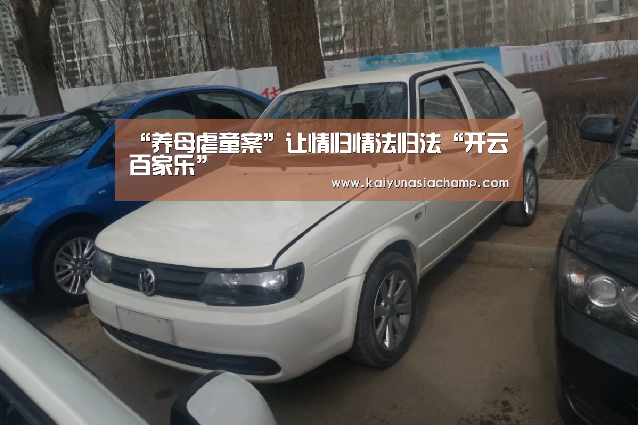 “养母虐童案”让情归情法归法“开云百家乐”(图2) 开云竞猜